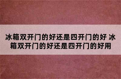 冰箱双开门的好还是四开门的好 冰箱双开门的好还是四开门的好用